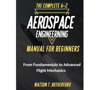 THE COMPLETE A-Z AEROSPACE ENGINEERING MANUAL FOR BEGINNERS: From Fundamentals to Advanced Flight Mechanics (AEROSPACE & AUTOMOTIVE ENGINEERING)