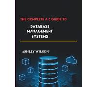 The Complete A-Z Guide to Database Management Systems: Fundamentals and Advances in Database Systems