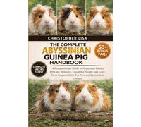 THE COMPLETE ABYSSINIAN GUINEA PIG HANDBOOK: A Compassionate Guide to Abyssinian Guinea Pig Care, Behavior, Grooming, Health, and Long-Term Responsibility: For New and Experienced Owners
