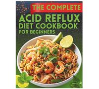 The Complete Acid Reflux Diet Cookbook For Beginners: 100+ pH-Balanced Recipes and a 28-Day Meal Plan to Soothe Your Stomach, Stop Heartburn, and Reclaim Your Life