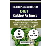 THE COMPLETE ACID REFLUX DIET COOKBOOK FOR SENIORS: A Science-Backed Meal Plan with Easy, Flavorful Recipes to Calm GERD & LPR, Stop Heartburn, and Support Long-Term Digestive Health