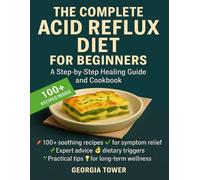 THE COMPLETE ACID REFLUX DIET FOR BEGINNERS: Complete Guide to Healing GERD and LPR with Easy, Delicious Recipes for Every Moment of the Day - Reclaim Your Life and Enjoy Food Again