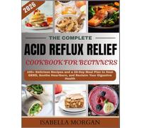 THE COMPLETE ACID REFLUX RELIEF COOKBOOK FOR BEGINNERS 2026: 100+ Delicious Recipes and a 28-Day Meal Plan to Heal GERD, Soothe Heartburn, and Reclaim Your Digestive Health