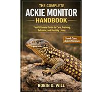 THE COMPLETE ACKIE MONITOR HANDBOOK: Your Ultimate Guide to Care, Training, Behavior, and Healthy Living
