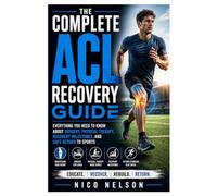 The Complete ACL Recovery Guide: Everything You Need to Know About Surgery, Physical Therapy, Recovery Milestones, and Safe Return to Sports