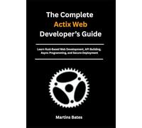 The Complete Actix Web Developer’s Guide: Learn Rust-Based Web Development, API Building, Async Programming, and Secure Deployment