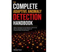 The Complete Adaptive Anomaly Detection Handbook: Master AI Techniques for Fraud Detection, Cybersecurity, Real-Time Monitoring, Evolving Threats, and Production-Ready Anomaly Systems