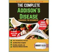 The Complete Addison’s Disease Cookbook for Beginners: Anti-Inflammatory Recipes and Meal Plans to Support Breathing, Immunity, and Respiratory Wellness Naturally