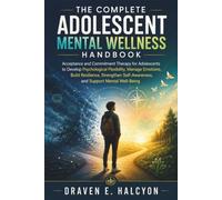 The Complete Adolescent Mental Wellness Handbook: Acceptance and Commitment Therapy for Adolescents to Develop Psychological Flexibility, Manage Emotions, Build Resilience, Strengthen Self-Awareness,