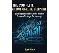 THE COMPLETE AFFILIATE MARKETING BLUEPRINT: Building Sustainable Online Income Through Strategic Partnerships (Digital Marketing)