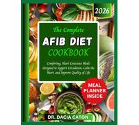 THE COMPLETE AFIB DIET COOKBOOK: Comforting, Heart Conscious Meals Designed to Support Circulation, Calm the Heart, and Improve Quality of Life