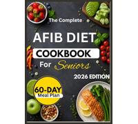 THE COMPLETE AFIB DIET COOKBOOK FOR SENIORS: Heart-Healthy Recipes and Easy Meal Ideas with a 60-Day Meal Plan
