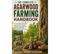 THE COMPLETE AGARWOOD FARMING HANDBOOK: A Practical Guide to Cultivating Aquilaria Trees, Producing High-Value Resin, Harvesting Agarwood, and Building a Profitable Plantation Business