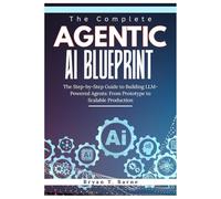 The Complete Agentic AI Blueprint: The Step-by-Step Guide to Building LLM-Powered Agents: From Prototype to Scalable Production