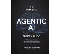 The Complete Agentic AI System Guide: Build, Deploy, and Scale LLM-Powered Autonomous Agents with Practical Engineering Patterns