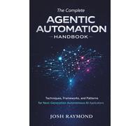 THE COMPLETE AGENTIC AUTOMATION HANDBOOK: Techniques, Frameworks, and Patterns for Next-Generation Autonomous AI Applications