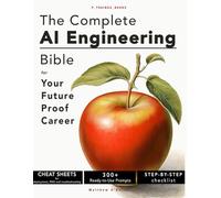 The Complete AI Engineering Bible for Future-Proof Career: The Quick Step-by-Step Guide to Building, Deploying, and Profiting from AI With Practical Recipes and Business Cases Without Wasting Time