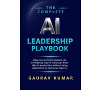 The Complete AI Leadership Playbook: How Non-Technical Leaders Can Confidently Lead AI Initiatives From Idea to Production Without Being Dependent on Technical Experts