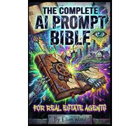 The Complete AI Prompt Bible for Real Estate Agents: 500+ Ready-to-Use ChatGPT & Gemini Prompts to 10X Listings, Leads, and Commissions