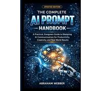 The Complete AI Prompt Handbook (Updated Edition): A Practical, Evergreen Guide to Mastering AI Communication for Productivity, Creativity, and Real-World