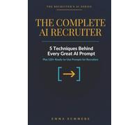 The Complete AI Recruiter: Learn the 5 Techniques Behind Every Great AI Prompt, Then Use 120+ Ready-Made Ones for Sourcing, Screening, and Hiring (The Recruiter's AI Series)