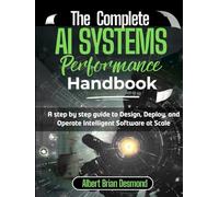The Complete AI Systems Performance Handbook: A step by step guide to Design, Deploy, and Operate Intelligent Software at Scale