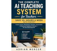 The Complete AI Teaching System for Teachers: Save 10+ Hours a Week with ChatGPT: Create Lessons, Worksheets, Activities, Assessments & Classroom Systems in Minutes - No Tech Skills Required