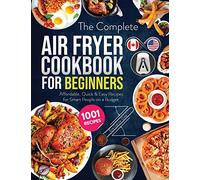 The Complete Air Fryer Cookbook for Beginners: 1001 Affordable, Quick & Easy Air Fryer Recipes for Smart People on a Budget