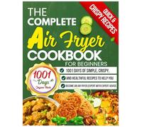 The Complete Air Fryer Cookbook for Beginners: 1001 Days of Simple, Crispy, and Healthful Recipes to Help You Become an Air Fryer Expert with Expert Advice