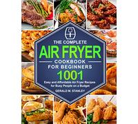 The Complete Air Fryer Cookbook for Beginners: 1001 Easy and Affordable Air Fryer Recipes for Busy People on a Budget