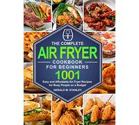 The Complete Air Fryer Cookbook for Beginners: 1001 Easy and Affordable Air Fryer Recipes for Busy People on a Budget