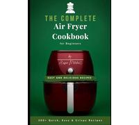 The Complete Air Fryer Cookbook for Beginners: 200+ Quick, Easy & Crispy Recipes for the Whole Family - Including a 30-Day Meal Plan for Healthy, Effortless Cooking Every Day