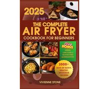 The Complete Air Fryer Cookbook for Beginners: 2000+ Days of Easy, Healthy, and Foolproof Recipes with Full-Color Photos, Step-by-Step Instructions, and Nutrition Facts for Every Dish