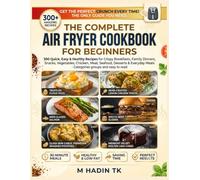 THE COMPLETE AIR FRYER COOKBOOK FOR BEGINNERS: 300 Quick, Easy & Healthy Recipes for Crispy Breakfasts, Family Dinners, Snacks, Vegetables, Chicken, Meat, Seafood, Desserts & Everyday Meals