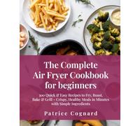 The Complete Air Fryer Cookbook for Beginners: 300 Quick & Easy Recipes to Fry, Roast, Bake & Grill - Crispy, Healthy Meals in Minutes with Simple Ingredients (The Easy Kitchen Series)
