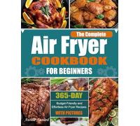 The Complete Air Fryer Cookbook for Beginners: 365-Day Budget-Friendly and Effortless Air Fryer Recipes. (With Pictures)