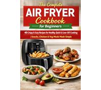 The Complete Air Fryer Cookbook for Beginners: 40 Crispy & Easy Recipes for Healthy, Quick & Low-Oil Cooking | Snacks, Chicken & Veg Meals Made Simple