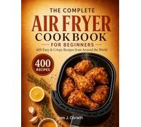 The Complete Air Fryer Cookbook for Beginners: 400 Easy & Crispy Recipes from Around the World