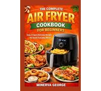 The Complete Air Fryer Cookbook for Beginners: Easy, Crispy & Delicious Recipes for Quick Everyday Meals
