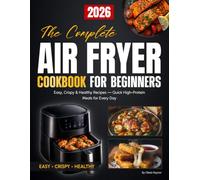 The Complete Air Fryer Cookbook for Beginners: Easy, Crispy & Healthy Air Fryer Cookbook Recipes for Every Meal - Quick, Flavorful Dishes to Save Time and Eat Better