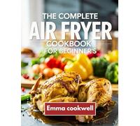 The complete Air fryer cookbook for beginners: Quick & Delicious Recipes for Effortless, Healthy Cooking in 2025