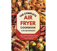 The Complete Air Fryer Cookbook for Beginners: Quick, Healthy & Delicious Air Fryer Recipes for Beginners - 100+ Easy Everyday Meals You’ll Love