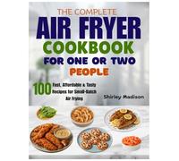The Complete Air Fryer Cookbook for One or Two People: 100 Fast, Affordable & Tasty Recipes for Small-Batch Air Frying