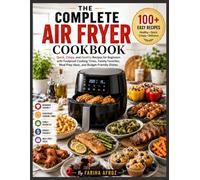 The Complete Air Fryer Cookbook: Quick, Crispy, and Healthy Recipes for Beginners with Foolproof Cooking Times, Family Favorites, Meal Prep Ideas, and ... Dishes (The Complete Home Cooking Series)