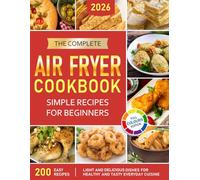 The Complete Air Fryer Cookbook: Simple Recipes for Beginners: Light and Delicious dishes for Healthy and Tasty Everyday Cuisine