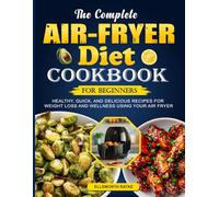 The Complete Air-fryer Diet Cookbook For Beginners: Healthy, Quick, and Delicious Recipes for Weight Loss and Wellness Using Your Air Fryer