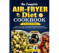 The Complete Air-fryer Diet Cookbook For Beginners: Healthy, Quick, and Delicious Recipes for Weight Loss and Wellness Using Your Air Fryer