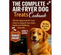 The Complete Air-Fryer Dog Treats Cookbook: 100+ Vet-Approved Air Fryer Treats to Support Your Dog’s Health and Wellbeing Naturally