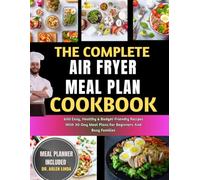 THE COMPLETE AIR FRYER MEAL PLAN COOKBOOK: 600 Easy, Healthy & Budget-Friendly Recipes With 30-Day Meal Plans For Beginners And Busy Families