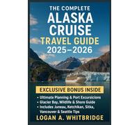 THE COMPLETE ALASKA CRUISE TRAVEL GUIDE 2025-2026: Ultimate Planning & Port Excursions, Glacier Bay, Wildlife & Shore Guide - Includes Juneau, Ketchikan, Sitka, Vancouver & Seattle Tips